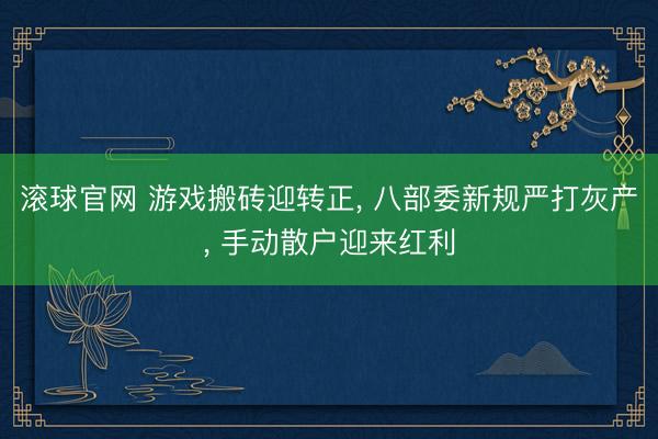 滚球官网 游戏搬砖迎转正, 八部委新规严打灰产, 手动散户迎来红利