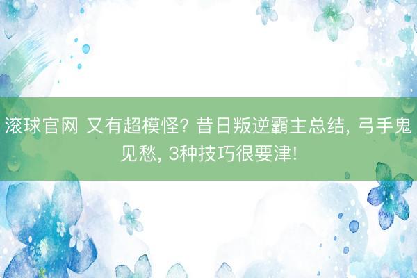 滚球官网 又有超模怪? 昔日叛逆霸主总结， 弓手鬼见愁， 3种技巧很要津!