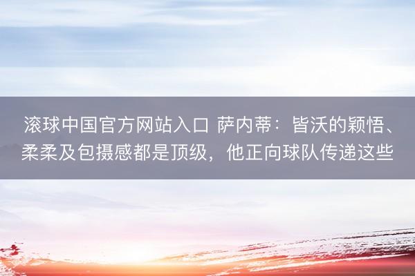 滚球中国官方网站入口 萨内蒂:皆沃的颖悟、柔柔及包摄感都是顶级,他正向球队传递这些