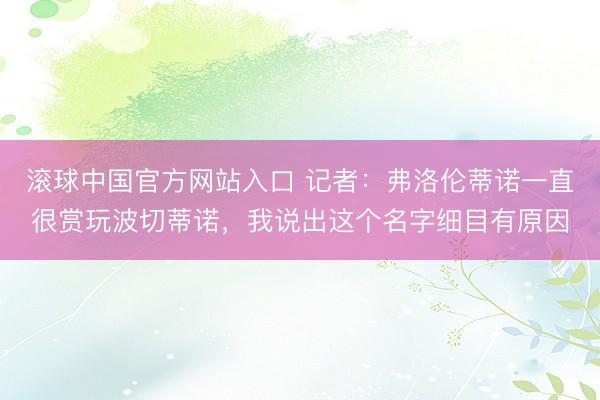 滚球中国官方网站入口 记者：弗洛伦蒂诺一直很赏玩波切蒂诺，我说出这个名字细目有原因