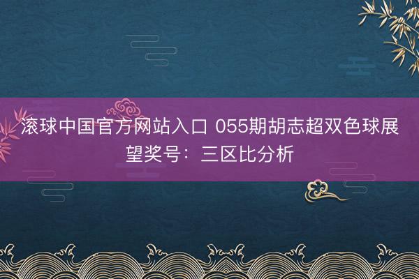 滚球中国官方网站入口 055期胡志超双色球展望奖号：三区比分析