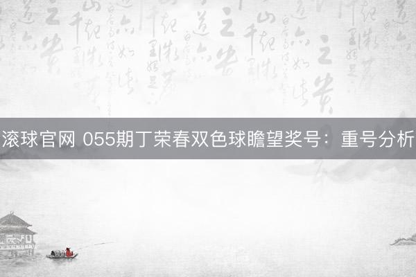 滚球官网 055期丁荣春双色球瞻望奖号：重号分析