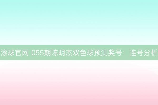 滚球官网 055期陈明杰双色球预测奖号：连号分析