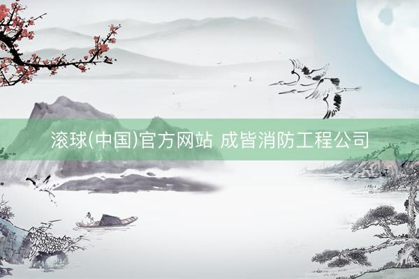 滚球(中国)官方网站 成皆消防工程公司