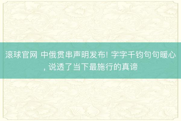 滚球官网 中俄贯串声明发布! 字字千钧句句暖心， 说透了当下最施行的真谛