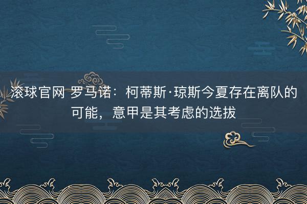 滚球官网 罗马诺:柯蒂斯·琼斯今夏存在离队的可能,意甲是其考虑的选拔