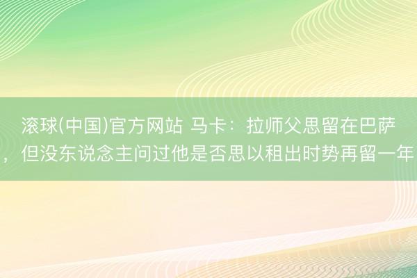 滚球(中国)官方网站 马卡：拉师父思留在巴萨，但没东说念主问过他是否思以租出时势再留一年