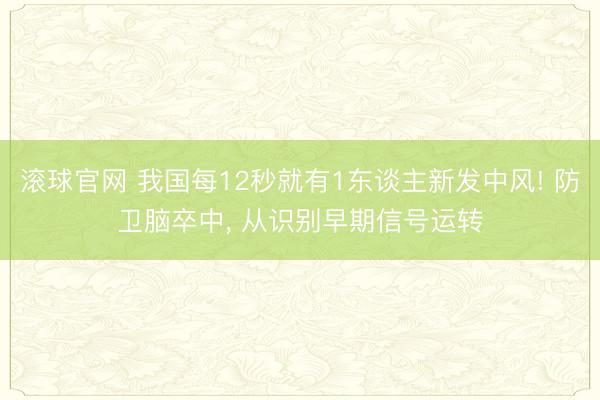 滚球官网 我国每12秒就有1东谈主新发中风! 防卫脑卒中， 从识别早期信号运转