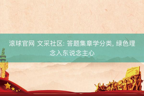 滚球官网 文采社区: 答题集章学分类， 绿色理念入东说念主心