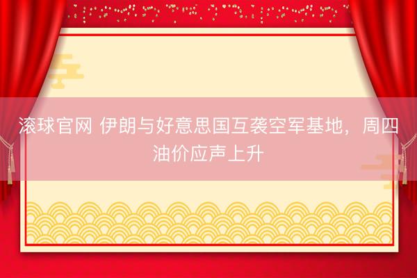 滚球官网 伊朗与好意思国互袭空军基地，周四油价应声上升
