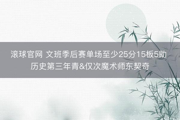 滚球官网 文班季后赛单场至少25分15板5助 历史第三年青&仅次魔术师东契奇