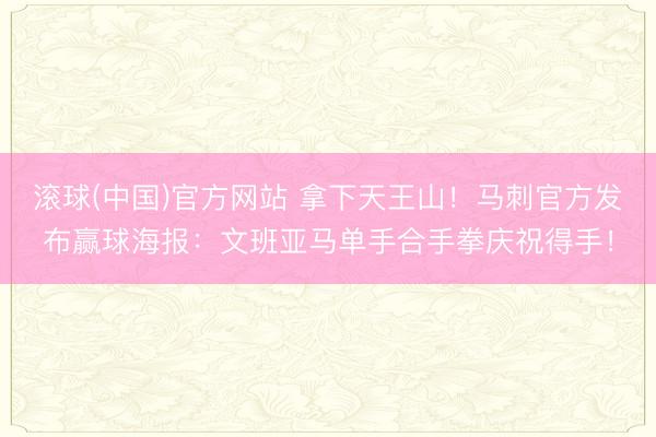 滚球(中国)官方网站 拿下天王山!马刺官方发布赢球海报:文班亚马单手合手拳庆祝得手!