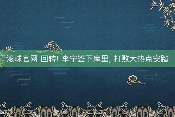 滚球官网 回转! 李宁签下库里, 打败大热点安踏