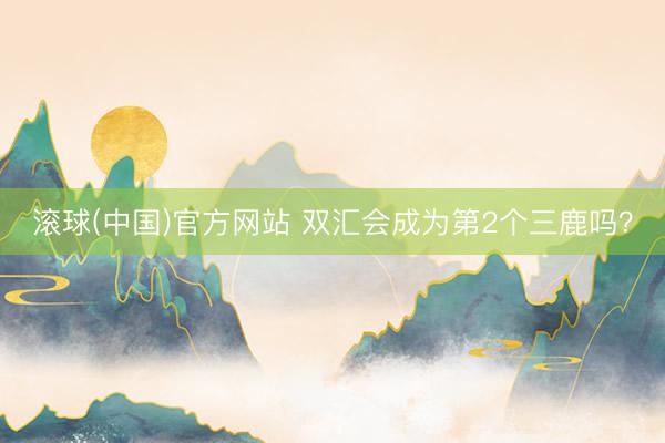 滚球(中国)官方网站 双汇会成为第2个三鹿吗？