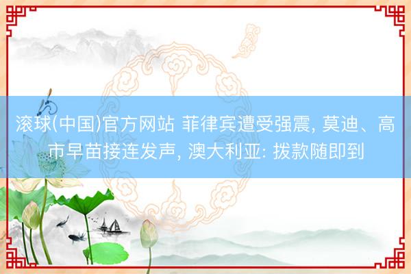 滚球(中国)官方网站 菲律宾遭受强震， 莫迪、高市早苗接连发声， 澳大利亚: 拨款随即到