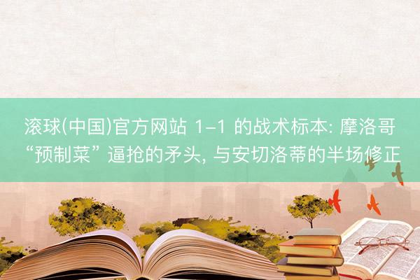 滚球(中国)官方网站 1-1 的战术标本: 摩洛哥 “预制菜” 逼抢的矛头， 与安切洛蒂的半场修正