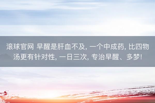 滚球官网 早醒是肝血不及， 一个中成药， 比四物汤更有针对性， 一日三次， 专治早醒、多梦!