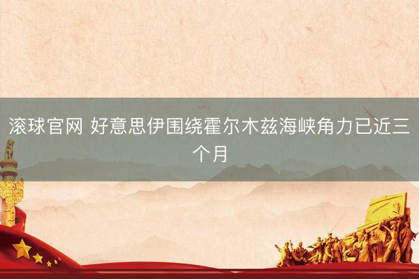滚球官网 好意思伊围绕霍尔木兹海峡角力已近三个月
